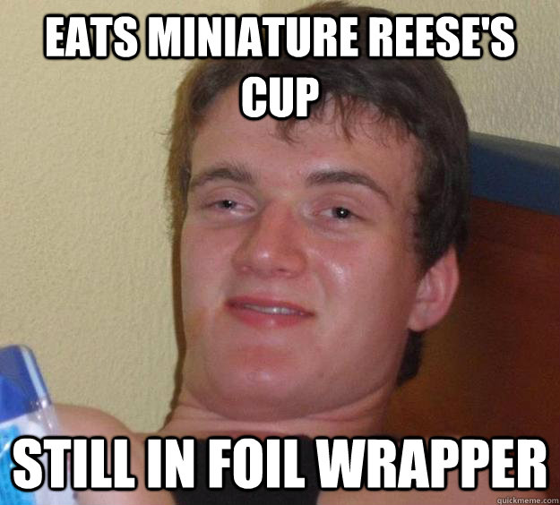 Eats miniature reese's cup still in foil wrapper  10 Guy