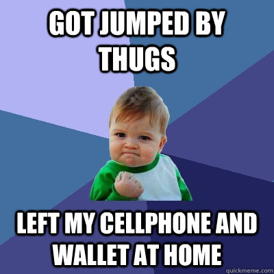 got jumped by thugs left my cellphone and wallet at home - got jumped by thugs left my cellphone and wallet at home  Success Kid