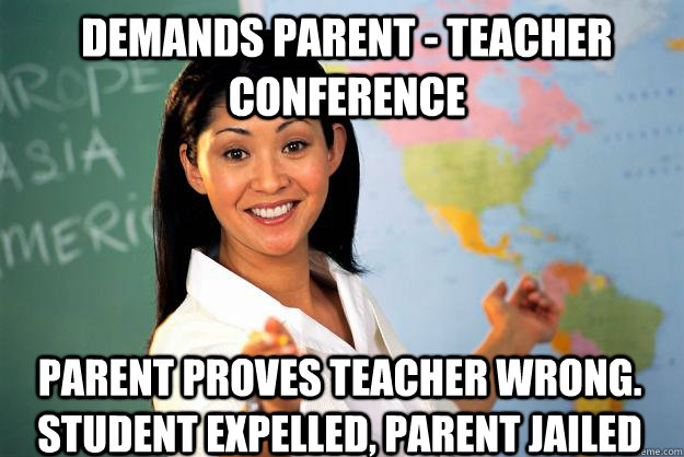 demands parent - teacher conference parent proves teacher wrong. Student expelled, parent jailed  Unhelpful High School Teacher