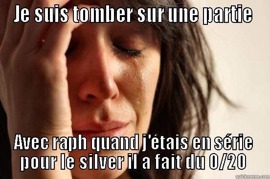 JE SUIS TOMBER SUR UNE PARTIE AVEC RAPH QUAND J'ÉTAIS EN SÉRIE POUR LE SILVER IL A FAIT DU 0/20 First World Problems