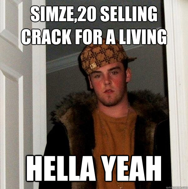 Simze,20 selling crack for a living hella yeah  Scumbag Steve