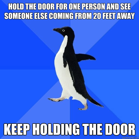 hold the door for one person and see someone else coming from 20 feet away keep holding the door  Socially Awkward Penguin