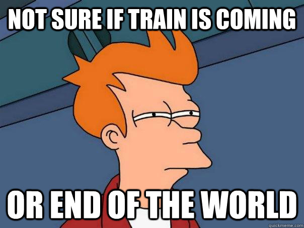 not sure if train is coming or end of the world - not sure if train is coming or end of the world  Futurama Fry