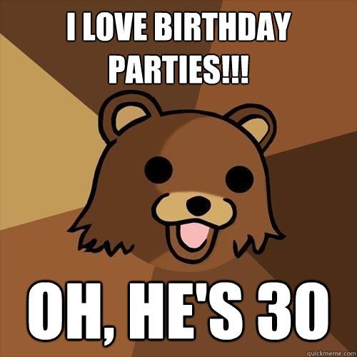 I LOVE BIRTHDAY PARTIES!!! oh, he's 30  Pedobear