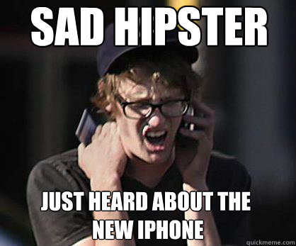 Sad hipster just heard about the
 new iphone  Sad Hipster