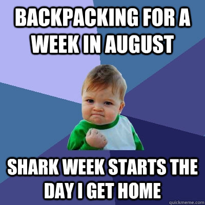 Backpacking for a week in August Shark Week Starts the day i get home  Success Kid