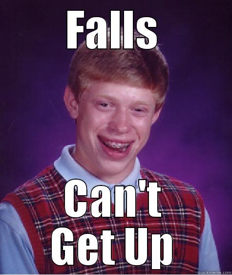 I've fallen but I can't get up! - FALLS CAN'T GET UP Bad Luck Brian