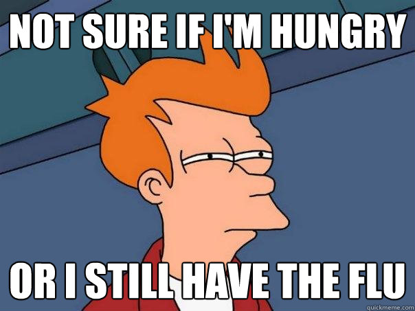 not sure if i'm hungry or i still have the flu  Futurama Fry