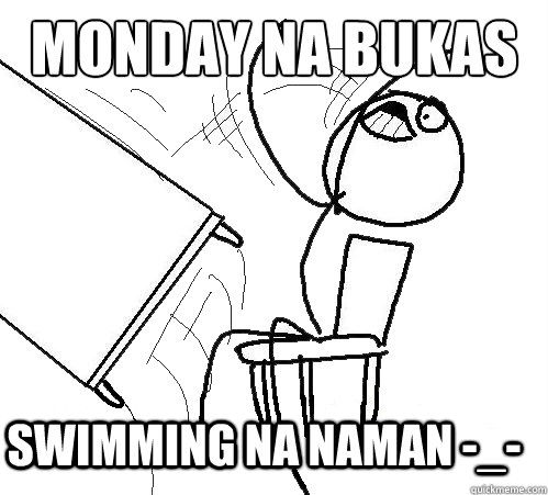 Monday na bukas swimming na naman -_- - Monday na bukas swimming na naman -_-  Flip A Table