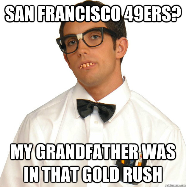 san francisco 49ers? my grandfather was in that gold rush  Sports Oblivious Nerd