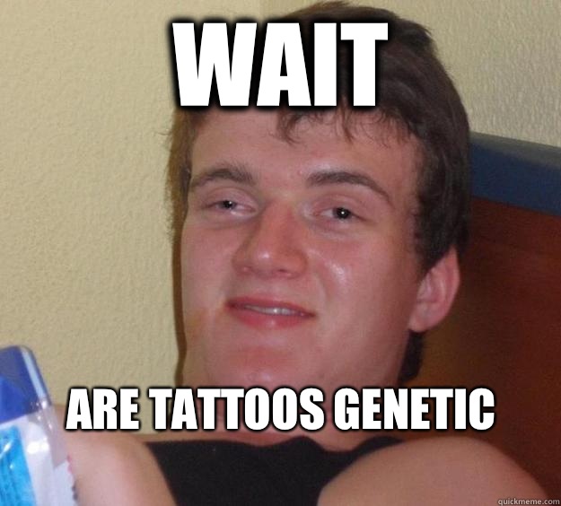 Wait Are tattoos genetic
 - Wait Are tattoos genetic
  10 Guy