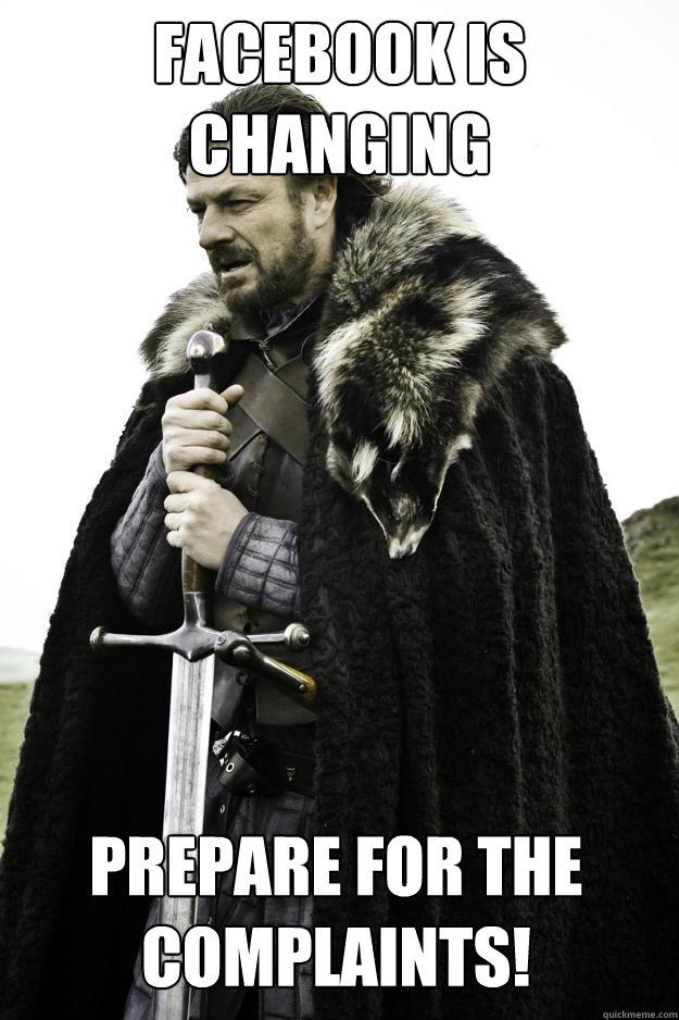 facebook is changing prepare for the complaints! - facebook is changing prepare for the complaints!  Winter is coming