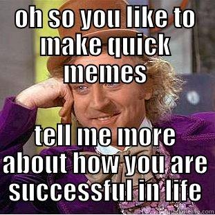 OH SO YOU LIKE TO MAKE QUICK MEMES TELL ME MORE ABOUT HOW YOU ARE SUCCESSFUL IN LIFE Creepy Wonka