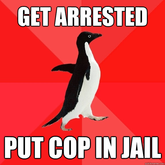 get arrested  PUT COP IN JAIL  Socially Awesome Penguin