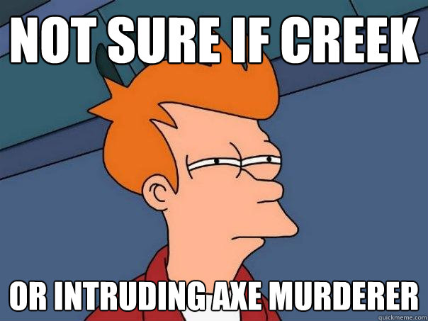 Not sure if creek or intruding axe murderer  Futurama Fry