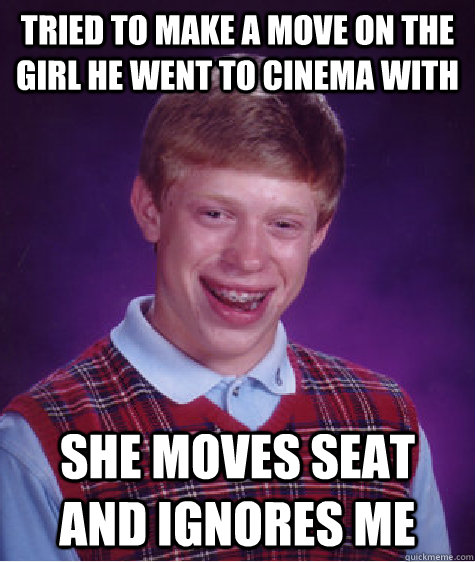 Tried to make a move on the girl he went to cinema with She moves Seat and Ignores me  Bad Luck Brian