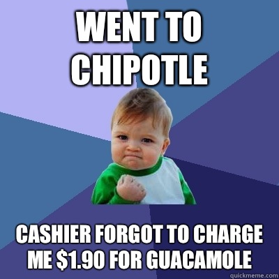 went to chipotle cashier forgot to charge me $1.90 for guacamole  Success Kid