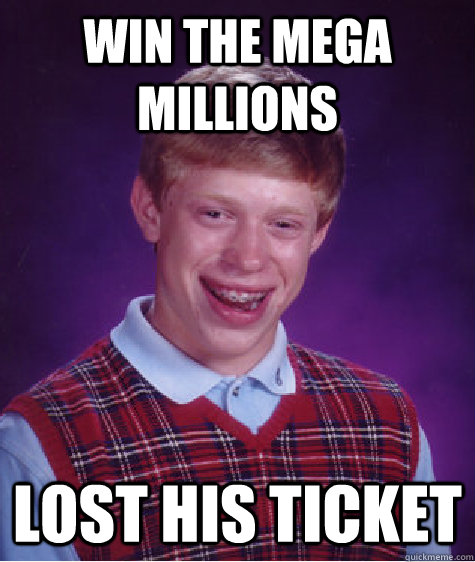 Win the Mega Millions Lost his ticket  Bad Luck Brian