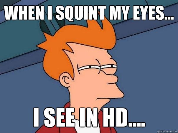 when I squint My eyes... I see in HD.... - when I squint My eyes... I see in HD....  Futurama Fry