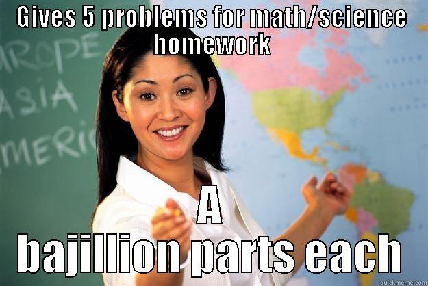 GIVES 5 PROBLEMS FOR MATH/SCIENCE HOMEWORK A BAJILLION PARTS EACH Unhelpful High School Teacher