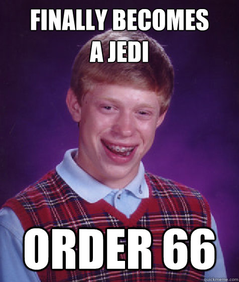 FINALLY BECOMES 
A JEDI ORDER 66 - FINALLY BECOMES 
A JEDI ORDER 66  Bad Luck Brian