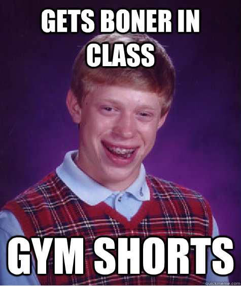 gets boner in class gym shorts  Bad Luck Brian