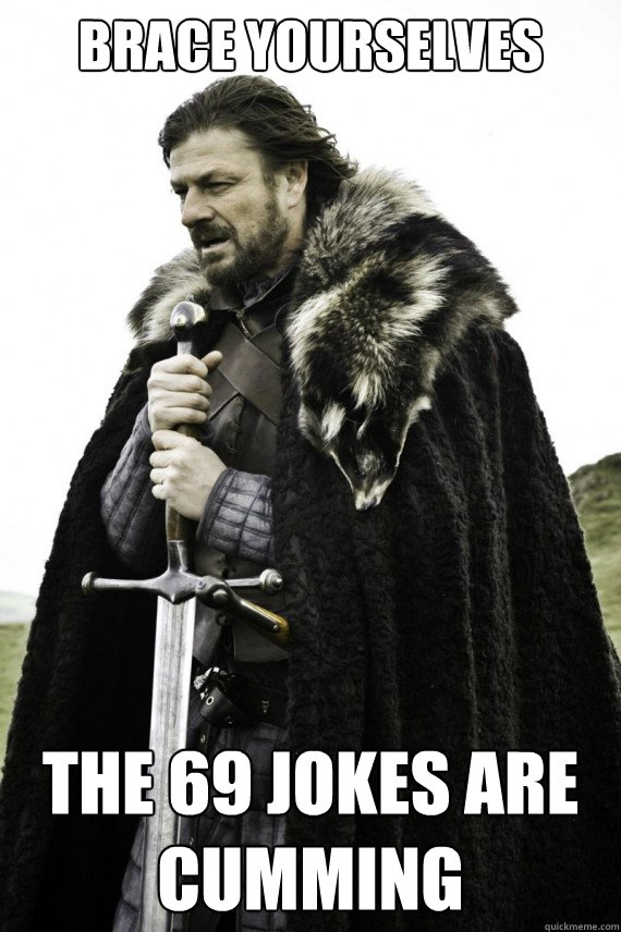 Brace yourselves The 69 Jokes are cumming  Brace yourself