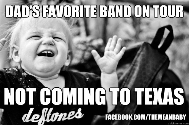 Dad's favorite band on tour NOT coming to Texas Facebook.com/TheMeanBaby  Deftones on Tour