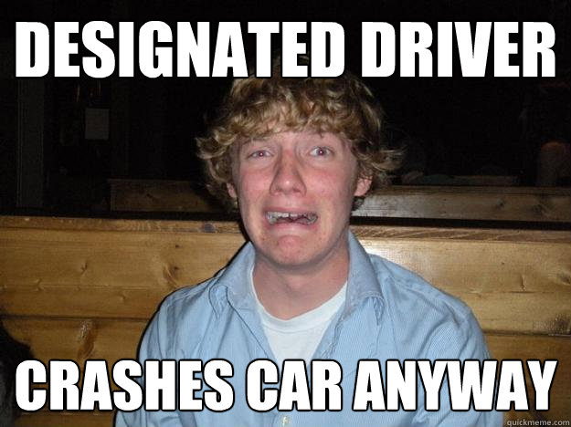 designated driver crashes car anyway  Rejected Frat Boy