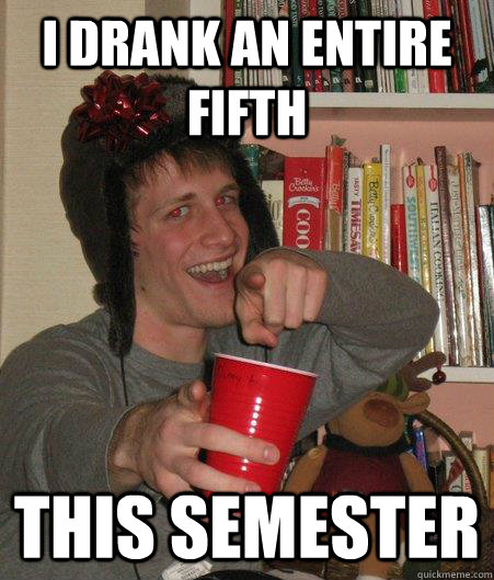 I Drank an entire fifth this semester  Freshman Lightweight