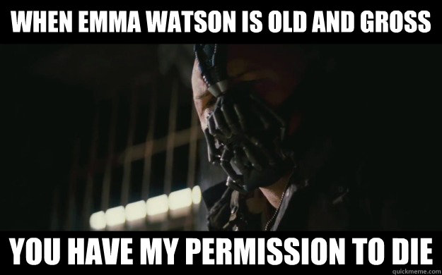 When emma watson is old and gross you have my permission to die  Badass Bane