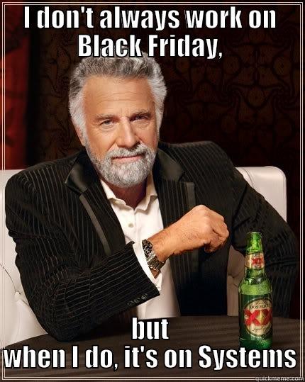 BSA for life! - I DON'T ALWAYS WORK ON BLACK FRIDAY, BUT WHEN I DO, IT'S ON SYSTEMS The Most Interesting Man In The World