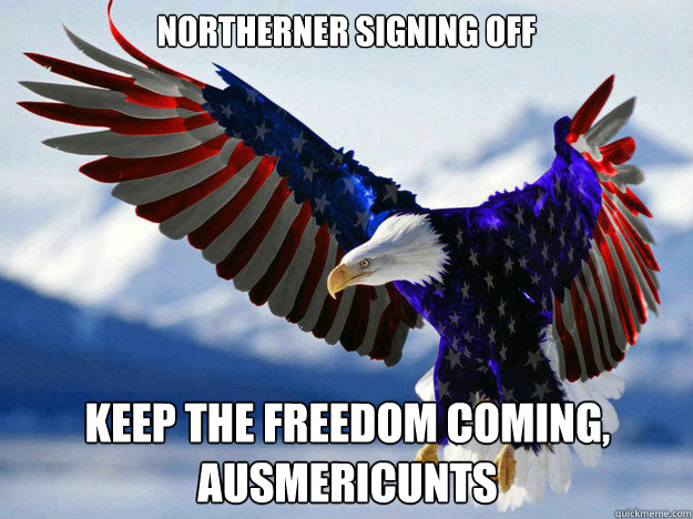 Northerner signing off Keep the freedom coming, Ausmericunts  