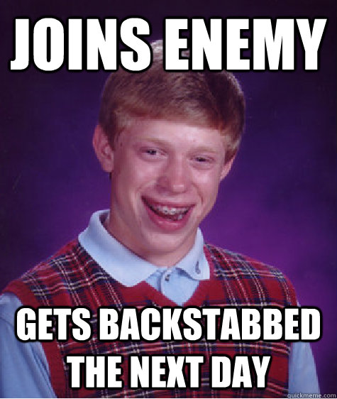 joins enemy gets backstabbed the next day - joins enemy gets backstabbed the next day  Bad Luck Brian