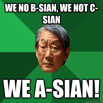 we no b-sian, we not c-sian we a-sian!  High Expectations Asian Father