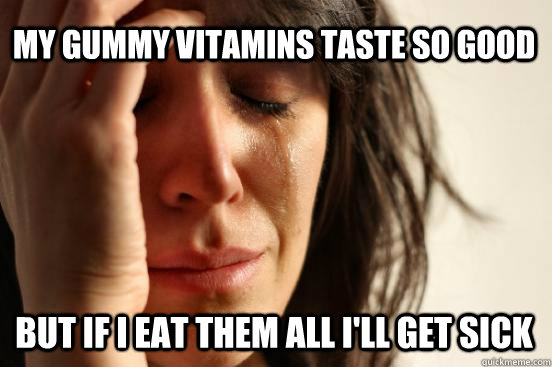 My gummy vitamins taste so good but if i eat them all i'll get sick  First World Problems