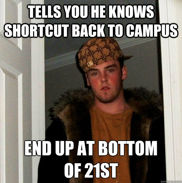 Tells you he knows shortcut back to campus ENd up at bottom 
of 21st  Scumbag Steve