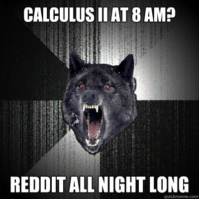 Calculus II at 8 AM? REDDIT ALL NIGHT LONG  Insanity Wolf