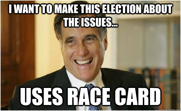 I want to make this election about the issues... uses race card  Mitt Romney