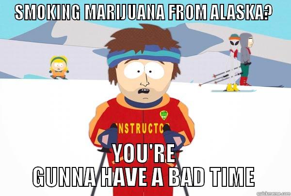 SMOKING MARIJUANA FROM ALASKA? YOU'RE GUNNA HAVE A BAD TIME Super Cool Ski Instructor