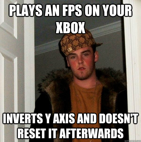 Plays an fps on your xbox inverts y axis and doesn't reset it afterwards  Scumbag Steve