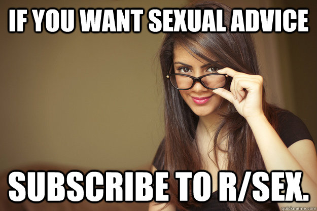 If you want sexual advice subscribe to r/sex. - If you want sexual advice subscribe to r/sex.  Actual Sexual Advice Girl