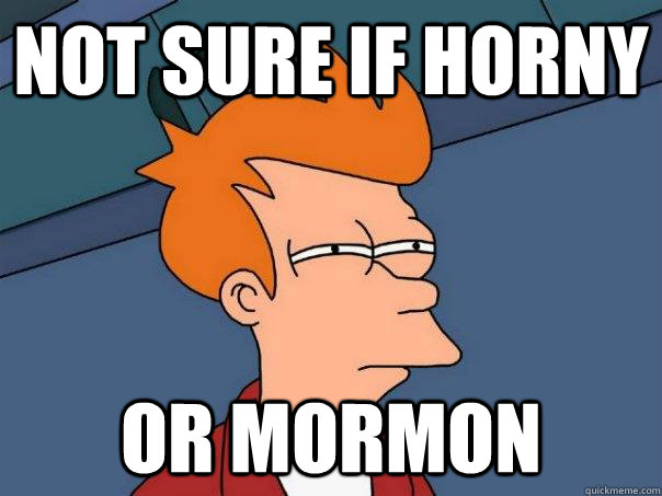 Not sure if horny or mormon  Futurama Fry