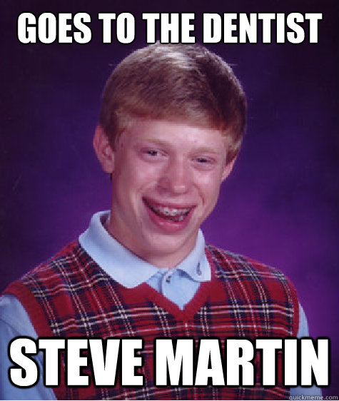 GOES TO THE DENTIST STEVE MARTIN - GOES TO THE DENTIST STEVE MARTIN  Bad Luck Brian