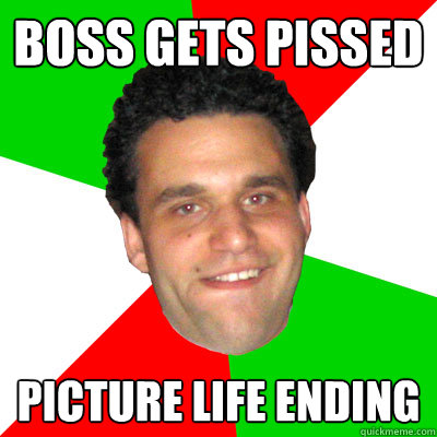 Boss Gets Pissed Picture Life Ending - Boss Gets Pissed Picture Life Ending  Overly Dramatic Wop
