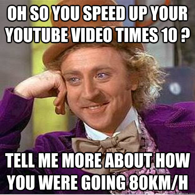 oh so you speed up your youtube video times 10 ? tell me more about how you were going 80km/h - oh so you speed up your youtube video times 10 ? tell me more about how you were going 80km/h  Longboard meme