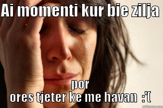 havaja sa keq :'( - AI MOMENTI KUR BIE ZILJA  POR ORES TJETER KE ME HAVAN  :'( First World Problems