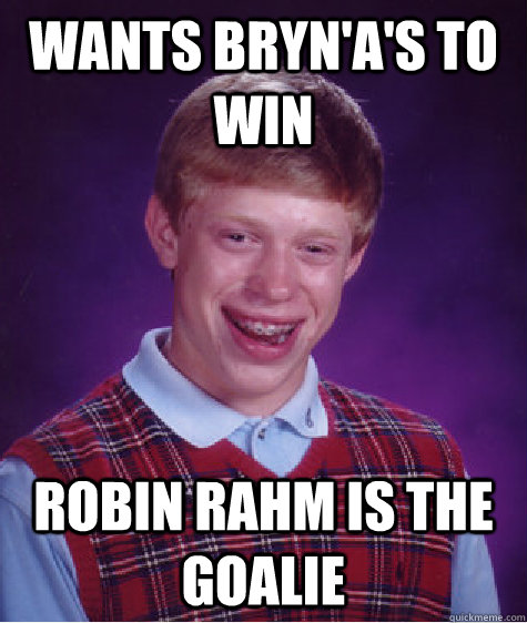 Wants Bryn'a's to win  Robin Rahm is the goalie - Wants Bryn'a's to win  Robin Rahm is the goalie  Bad Luck Brian