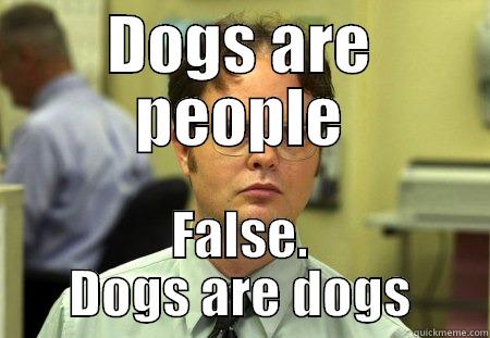 DOGS ARE PEOPLE FALSE. DOGS ARE DOGS Schrute