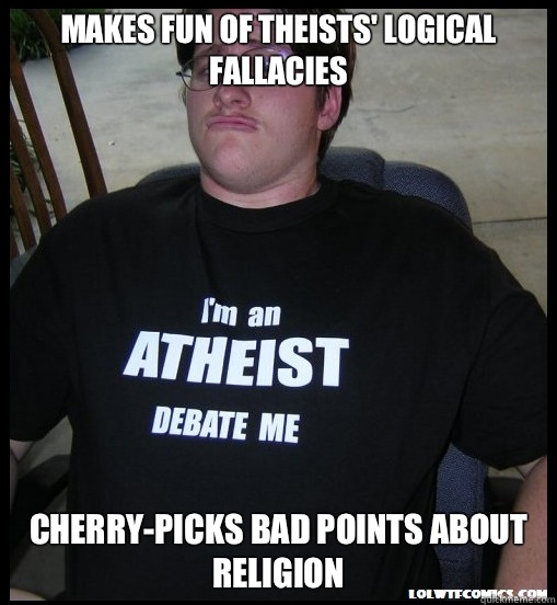 Makes fun of theists' logical fallacies Cherry-picks bad points about religion - Makes fun of theists' logical fallacies Cherry-picks bad points about religion  Scumbag Atheist